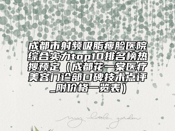 成都市射频吸脂瘦脸医院综合实力top10排名榜热搜预定（成都花一棠医疗美容门诊部口碑技术点评_附价格一览表）