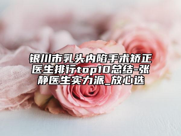 银川市乳头内陷手术矫正医生排行top10总结-张静医生实力派_放心选