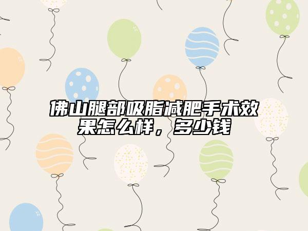 佛山腿部吸脂减肥手术效果怎么样，多少钱