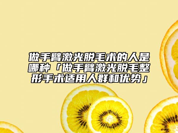 做手臂激光脱毛术的人是哪种「做手臂激光脱毛整形手术适用人群和优势」