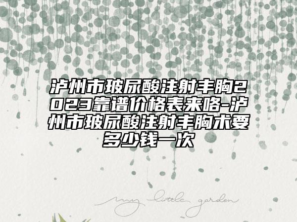 泸州市玻尿酸注射丰胸2023靠谱价格表来咯-泸州市玻尿酸注射丰胸术要多少钱一次