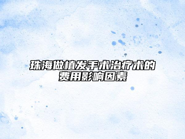 珠海做植发手术治疗术的费用影响因素