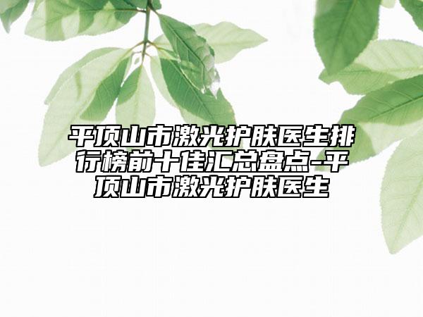 平顶山市激光护肤医生排行榜前十佳汇总盘点-平顶山市激光护肤医生