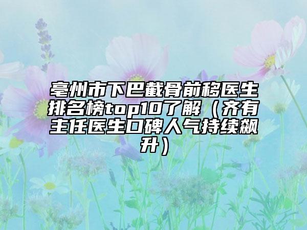 亳州市下巴截骨前移医生排名榜top10了解（齐有喆主任医生口碑人气持续飙升）