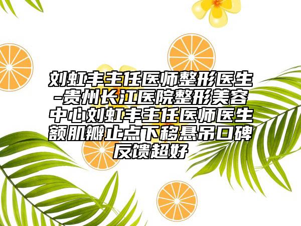 刘虹丰主任医师整形医生-贵州长江医院整形美容中心刘虹丰主任医师医生额肌瓣止点下移悬吊口碑反馈超好