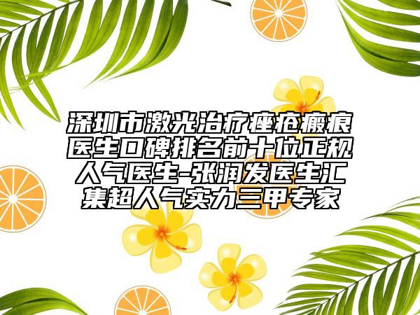 深圳市激光治疗痤疮瘢痕医生口碑排名前十位正规人气医生-张润发医生汇集超人气实力三甲专家