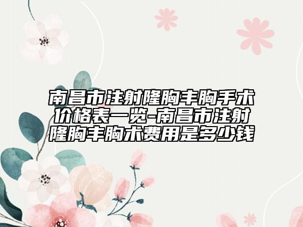 南昌市注射隆胸丰胸手术价格表一览-南昌市注射隆胸丰胸术费用是多少钱