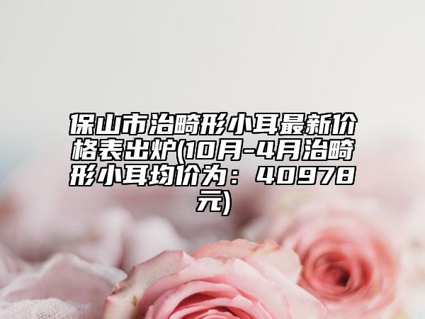 保山市治畸形小耳最新价格表出炉(10月-4月治畸形小耳均价为：40978元)