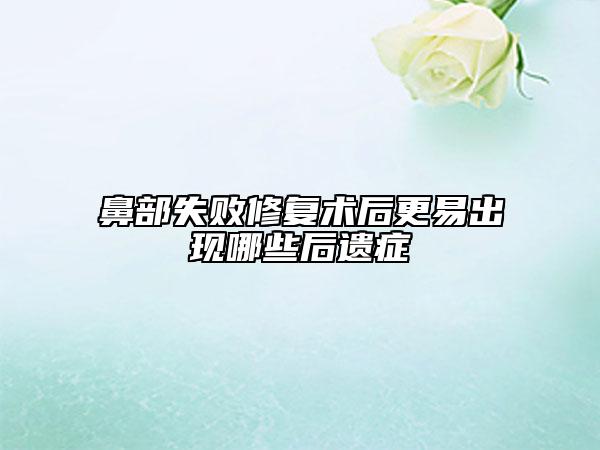 鼻部失败修复术后更易出现哪些后遗症