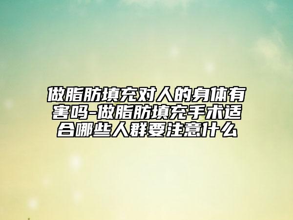 做脂肪填充对人的身体有害吗-做脂肪填充手术适合哪些人群要注意什么