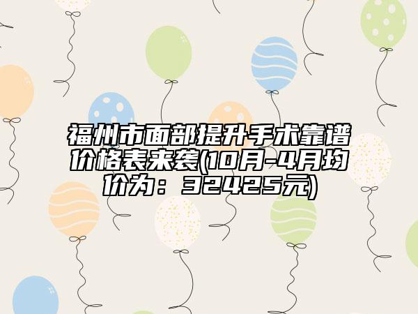 福州市面部提升手术靠谱价格表来袭(10月-4月均价为：32425元)