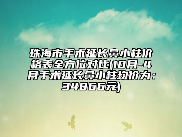 珠海市手术延长鼻小柱价格表全方位对比(10月-4月手术延长鼻小柱均价为：34866元)