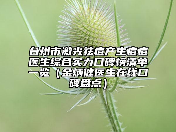 台州市激光祛痘产生痘痘医生综合实力口碑榜清单一览（金炳健医生在线口碑盘点）