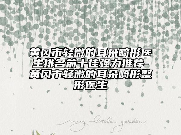 黄冈市轻微的耳朵畸形医生排名前十佳强力推荐-黄冈市轻微的耳朵畸形整形医生