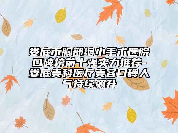 娄底市胸部缩小手术医院口碑榜前十强实力推荐-娄底美科医疗美容口碑人气持续飙升