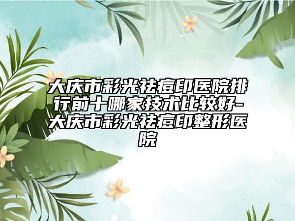 大庆市彩光祛痘印医院排行前十哪家技术比较好-大庆市彩光祛痘印整形医院