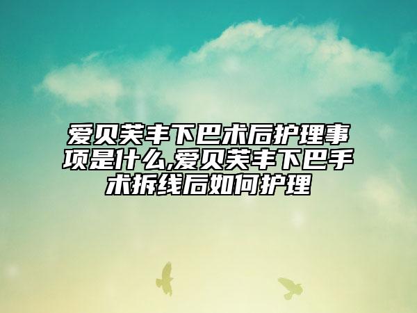 爱贝芙丰下巴术后护理事项是什么,爱贝芙丰下巴手术拆线后如何护理