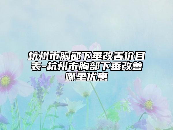 杭州市胸部下垂改善价目表-杭州市胸部下垂改善哪里优惠