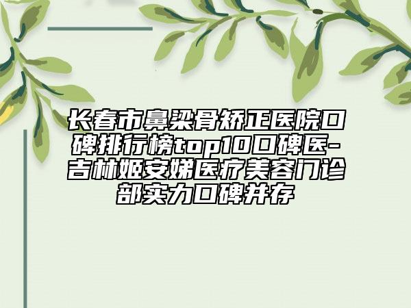 长春市鼻梁骨矫正医院口碑排行榜top10口碑医-吉林姬安娣医疗美容门诊部实力口碑并存