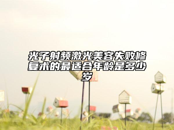 光子射频激光美容失败修复术的最适合年龄是多少岁