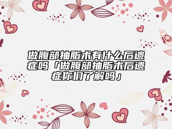 做腹部抽脂术有什么后遗症吗「做腹部抽脂术后遗症你们了解吗」