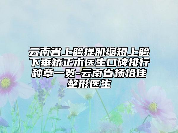云南省上睑提肌缩短上睑下垂矫正术医生口碑排行种草一览-云南省杨恰佳整形医生