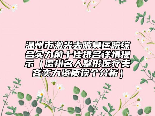 温州市激光去腋臭医院综合实力前十佳排名详情提示（温州名人整形医疗美容实力资质挨个分析）