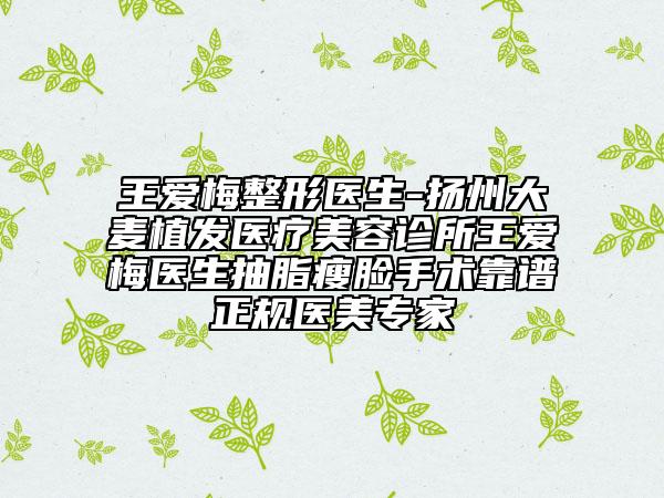 王爱梅整形医生-扬州大麦植发医疗美容诊所王爱梅医生抽脂瘦脸手术靠谱正规医美专家