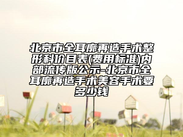 北京市全耳廓再造手术整形科价目表(费用标准)内部流传版公示-北京市全耳廓再造手术美容手术要多少钱