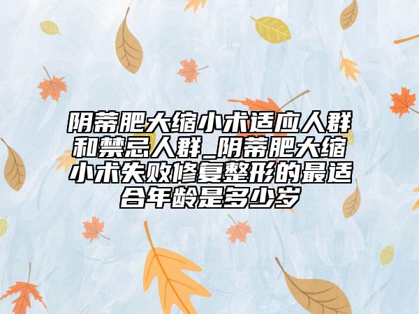 阴蒂肥大缩小术适应人群和禁忌人群_阴蒂肥大缩小术失败修复整形的最适合年龄是多少岁