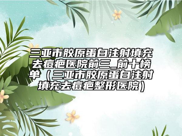 三亚市胶原蛋白注射填充去痘疤医院前三_前十榜单（三亚市胶原蛋白注射填充去痘疤整形医院）
