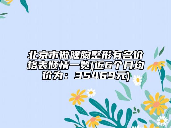 北京市做隆胸整形有名价格表倾情一览(近6个月均价为：35469元)
