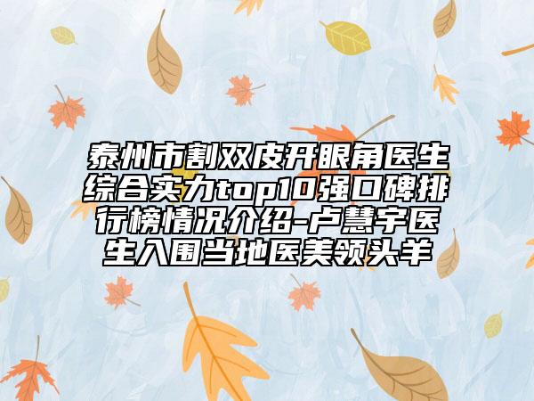 泰州市割双皮开眼角医生综合实力top10强口碑排行榜情况介绍-卢慧宇医生入围当地医美领头羊