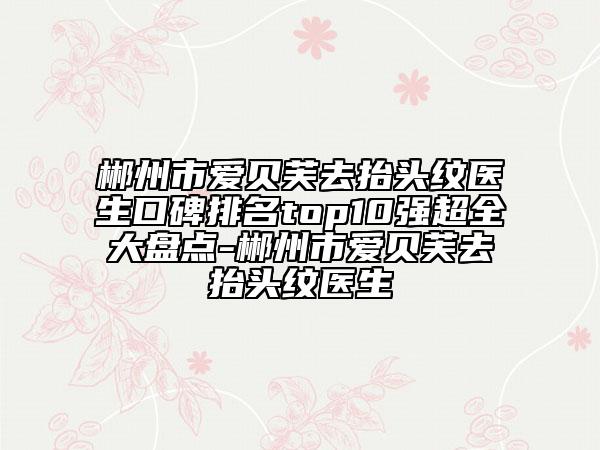 郴州市爱贝芙去抬头纹医生口碑排名top10强超全大盘点-郴州市爱贝芙去抬头纹医生