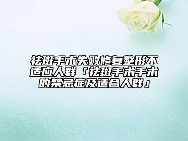 祛斑手术失败修复整形不适应人群「祛斑手术手术的禁忌症及适合人群」