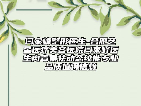闫家峰整形医生-合肥艺星医疗美容医院闫家峰医生肉毒素祛动态纹能专业品质值得信赖