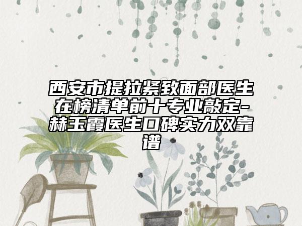 西安市提拉紧致面部医生在榜清单前十专业敲定-赫玉霞医生口碑实力双靠谱