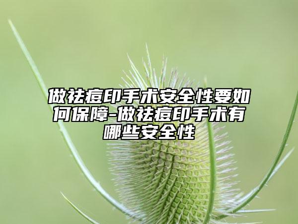 做祛痘印手术安全性要如何保障-做祛痘印手术有哪些安全性