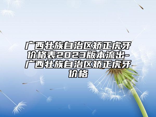广西壮族自治区矫正虎牙价格表2023版本流出-广西壮族自治区矫正虎牙价格
