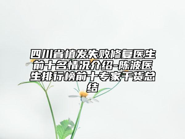 四川省植发失败修复医生前十名情况介绍-陈波医生排行榜前十专家干货总结