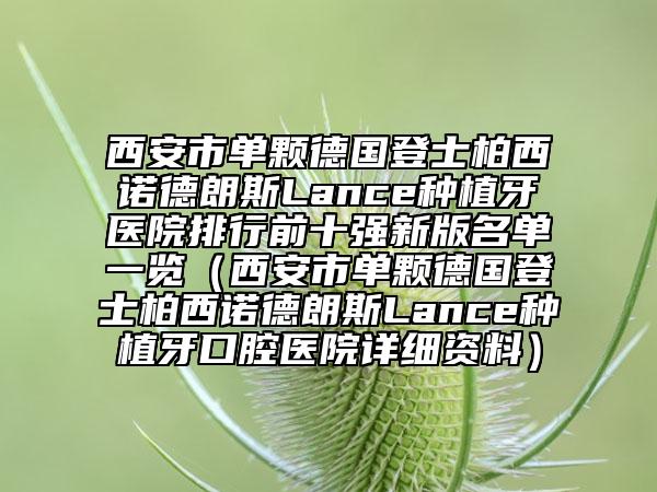 西安市单颗德国登士柏西诺德朗斯Lance种植牙医院排行前十强新版名单一览（西安市单颗德国登士柏西诺德朗斯Lance种植牙口腔医院详细资料）