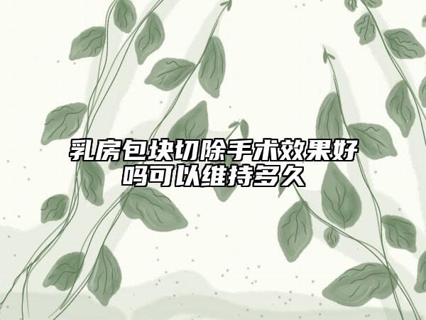 乳房包块切除手术效果好吗可以维持多久