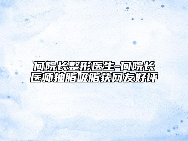何院长整形医生-何院长医师抽脂吸脂获网友好评