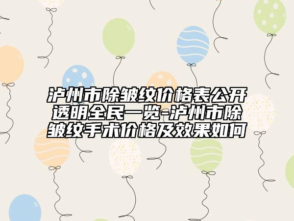 泸州市除皱纹价格表公开透明全民一览-泸州市除皱纹手术价格及效果如何