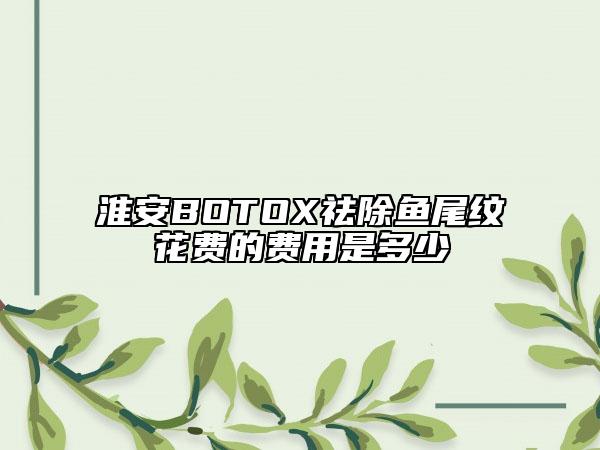 淮安BOTOX祛除鱼尾纹花费的费用是多少