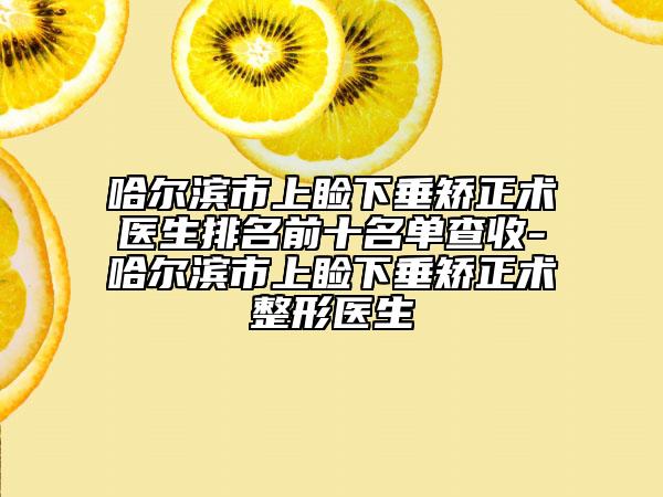 哈尔滨市上睑下垂矫正术医生排名前十名单查收-哈尔滨市上睑下垂矫正术整形医生