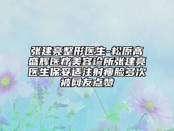 张建亮整形医生-松原高盛辉医疗美容诊所张建亮医生保妥适注射瘦脸多次被网友点赞