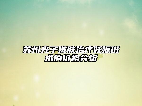 苏州光子嫩肤治疗妊娠斑术的价格分析