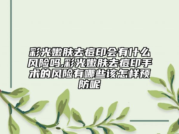 彩光嫩肤去痘印会有什么风险吗,彩光嫩肤去痘印手术的风险有哪些该怎样预防呢