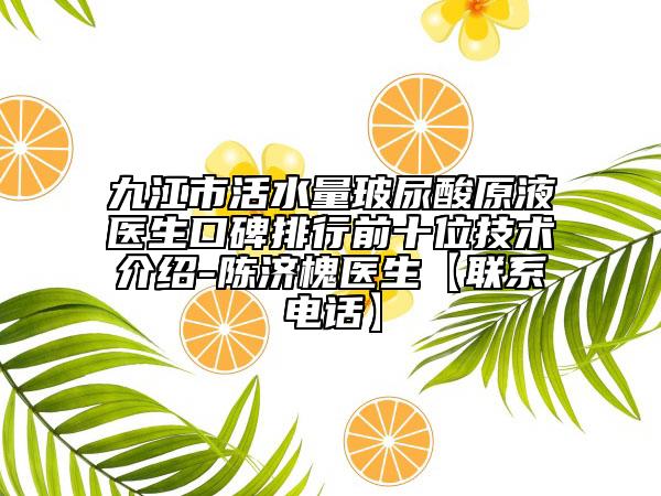 九江市活水量玻尿酸原液医生口碑排行前十位技术介绍-陈济槐医生【联系电话】